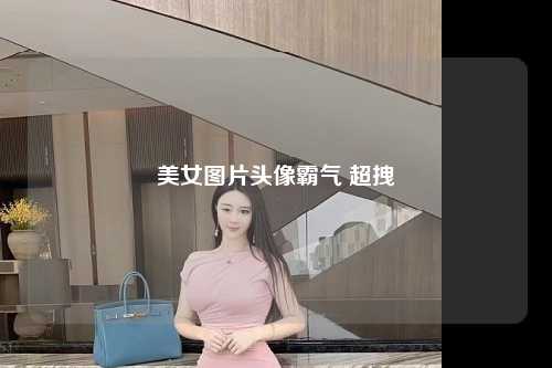 美女图片头像霸气 超拽