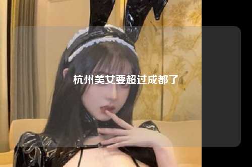 杭州美女要超过成都了