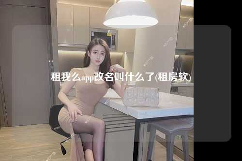 租我么app改名叫什么了(租房软)