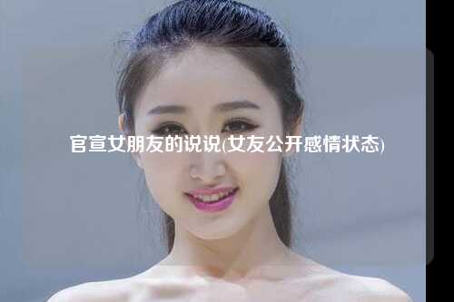 官宣女朋友的说说(女友公开感情状态)