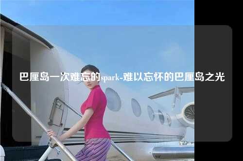 巴厘岛一次难忘的spark-难以忘怀的巴厘岛之光