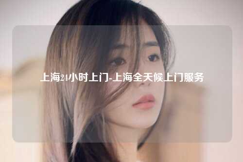 上海24小时上门-上海全天候上门服务