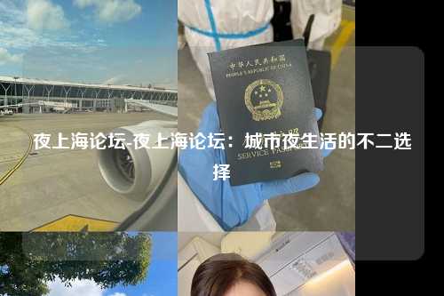 夜上海论坛-夜上海论坛：城市夜生活的不二选择