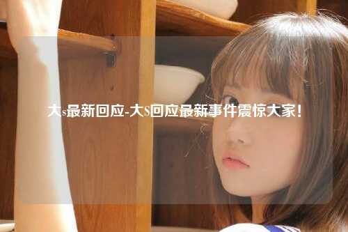 大s最新回应-大S回应最新事件震惊大家！