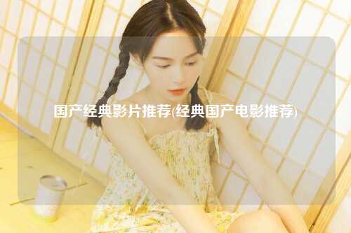 国产经典影片推荐(经典国产电影推荐)