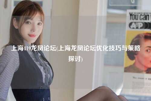 上海419龙凤论坛(上海龙凤论坛优化技巧与策略探讨)