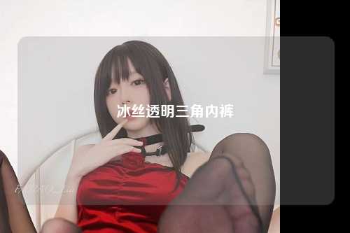冰丝透明三角内裤