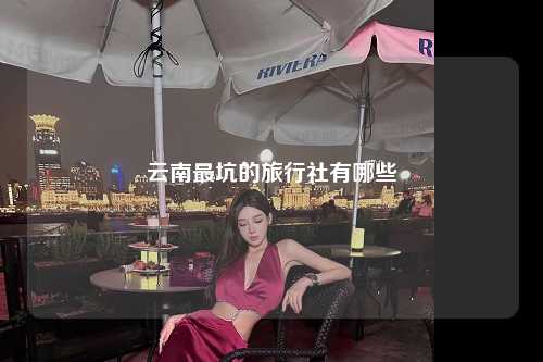 云南最坑的旅行社有哪些