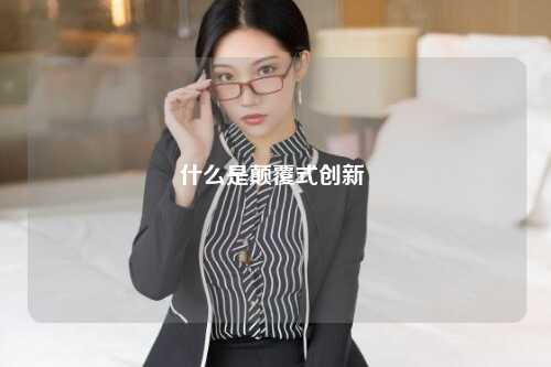 什么是颠覆式创新 
