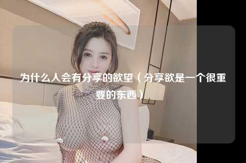 为什么人会有分享的欲望（分享欲是一个很重要的东西） 