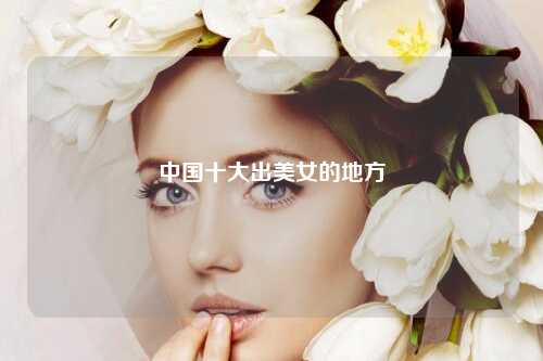 中国十大出美女的地方