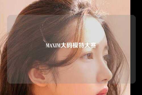 MAXIM大码模特大赛