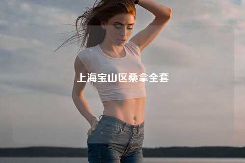 上海宝山区桑拿全套