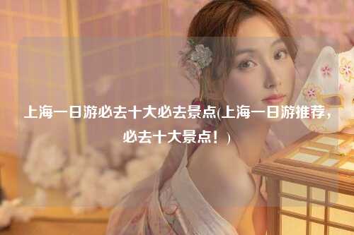 上海一日游必去十大必去景点(上海一日游推荐，必去十大景点！)