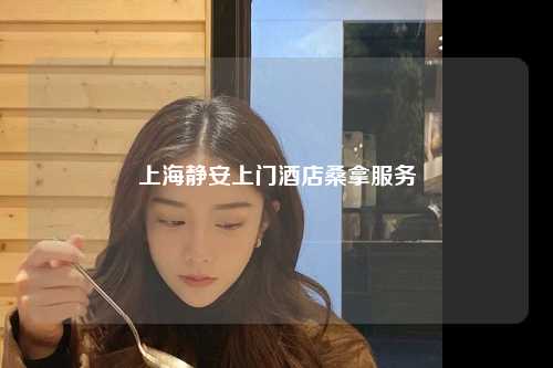 上海静安上门酒店桑拿服务