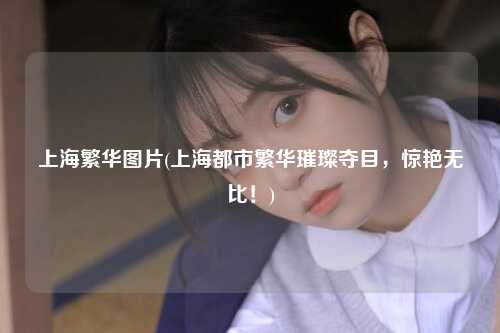 上海繁华图片(上海都市繁华璀璨夺目，惊艳无比！)