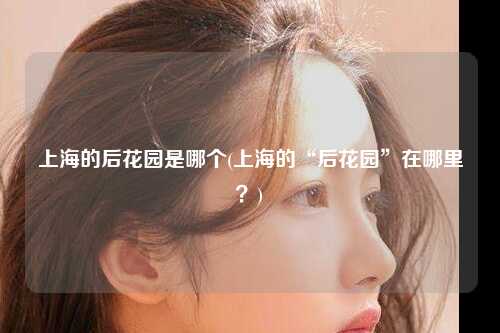 上海的后花园是哪个(上海的“后花园”在哪里？)