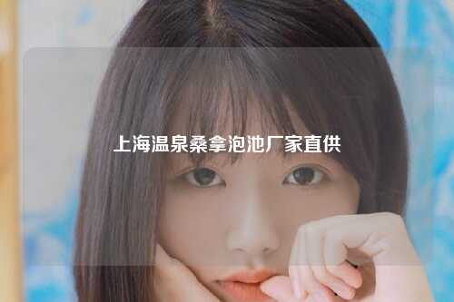 上海温泉桑拿泡池厂家直供