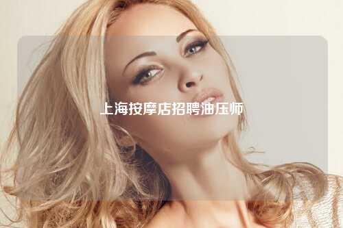 上海按摩店招聘油压师