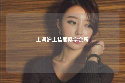 上海沪上佳丽桑拿会所