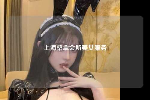 上海桑拿会所美女服务
