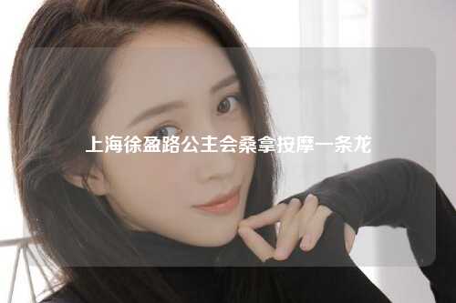 上海徐盈路公主会桑拿按摩一条龙