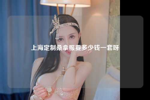 上海定制桑拿服要多少钱一套呀