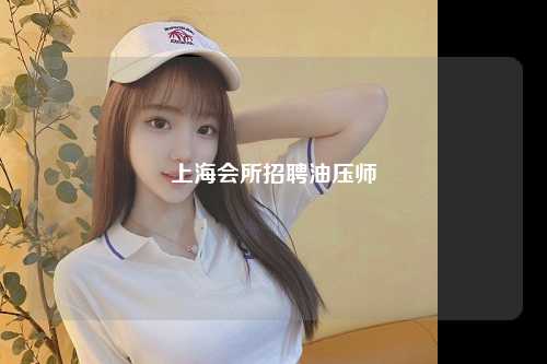 上海会所招聘油压师