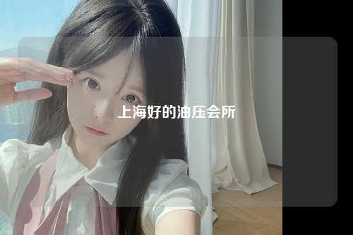 上海好的油压会所