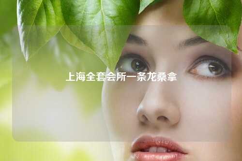 上海全套会所一条龙桑拿