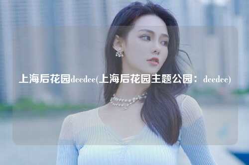 上海后花园deedee(上海后花园主题公园：deedee)