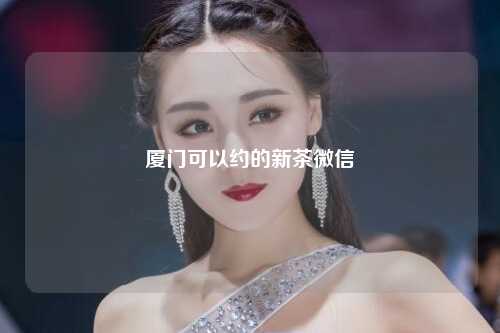 厦门可以约的新茶微信