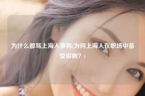 为什么都骂上海人事狗(为何上海人在职场中备受诟病？)