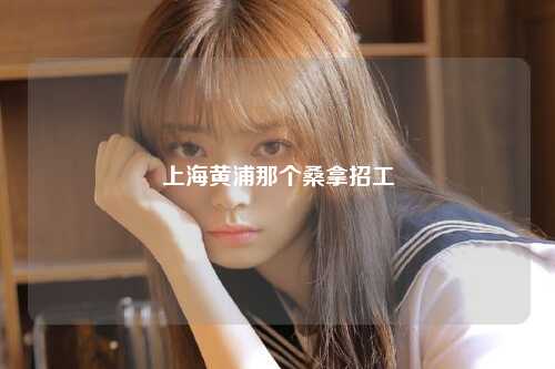 上海黄浦那个桑拿招工