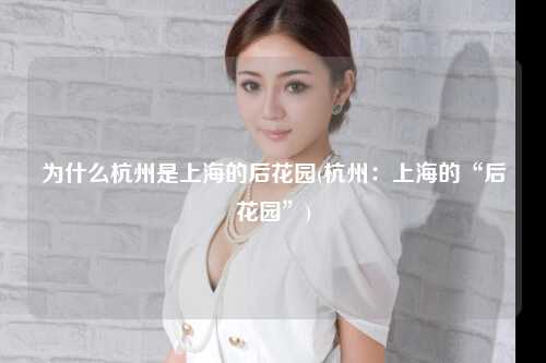 为什么杭州是上海的后花园(杭州：上海的“后花园”)