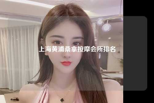 上海黄浦桑拿按摩会所排名